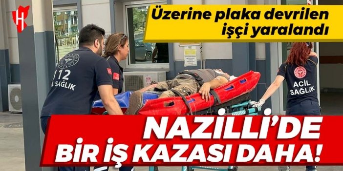 Nazilli’de bir iş kazası daha! Üzerine plaka devrilen işçi yaralandı