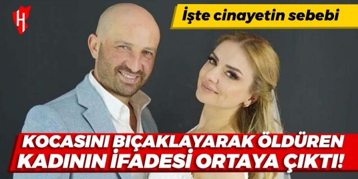 Kocasını bıçaklayarak öldüren kadının ifadesi ortaya çıktı! İşte cinayetin sebebi...