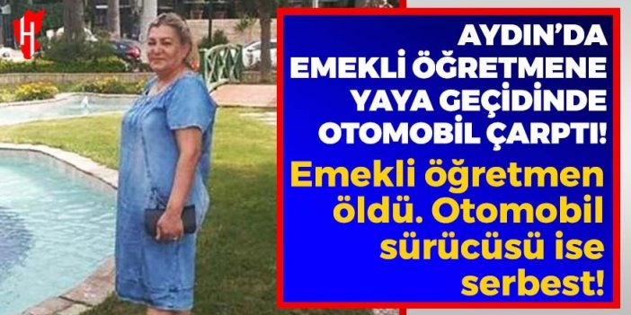 Aydın'da emekli öğretmene otomobil çarptı! Emekli öğretmen öldü; otomobil sürücüsü serbest!