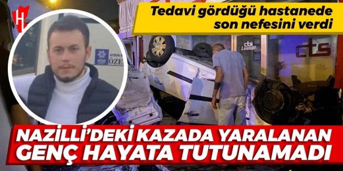 Nazilli'deki kazada ağır yaralanan genç hayata tutunamadı!