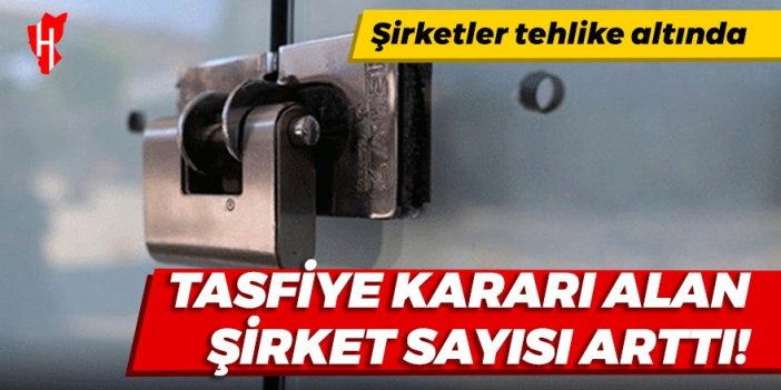 Tasfiye kararı alan şirket sayısı arttı!