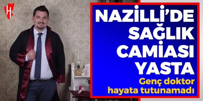 Nazilli’de sağlık camiası yasta! Genç doktor hayata tutunamadı