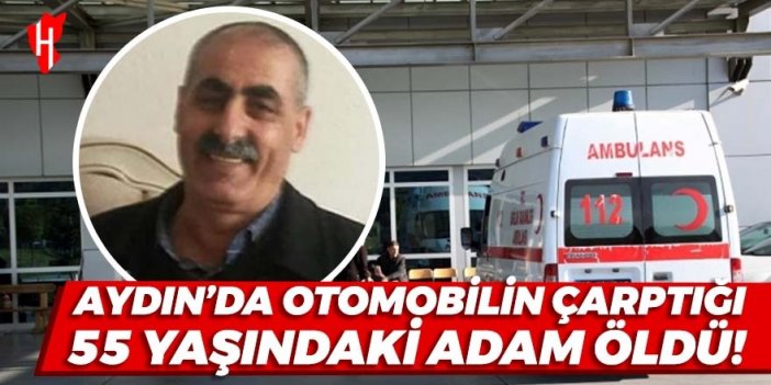 Aydın’da otomobilin çarptığı 55 yaşındaki yaya öldü