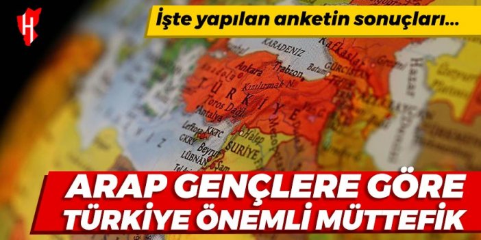 Arap gençlere göre Türkiye önemli müttefik! İşte yapılan anketin sonuçları...