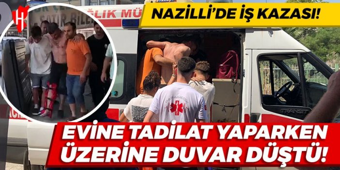 Nazilli'de iş kazası: Evine tadilat yaparken üzerine duvar düştü!