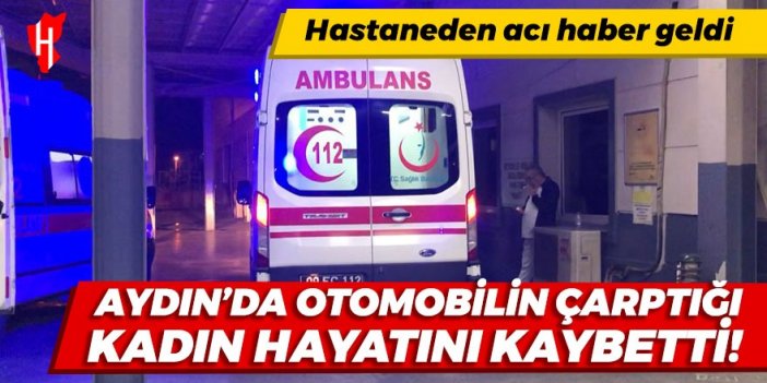 Aydın'da otomobilin çarptığı kadın hastanede hayatını kaybetti