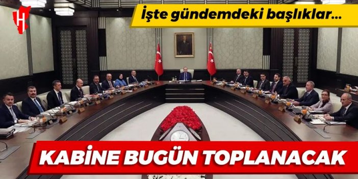 Kabine bugün toplanacak: İşte gündemdeki başlıklar...