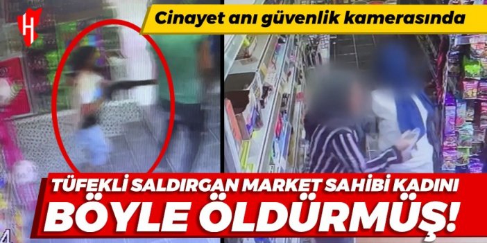 Tüfekli saldırgan market sahibi kadını böyle öldürmüş!