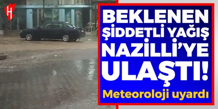 Meteoroloji bugün için uyarmıştı... Nazilli'ye beklenen sağanak yağış geldi