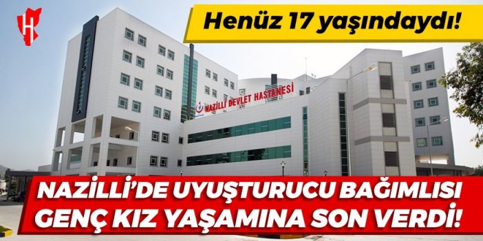 Nazilli’de 17 yaşındaki uyuşturucu bağımlısı genç kız yaşamına son verdi