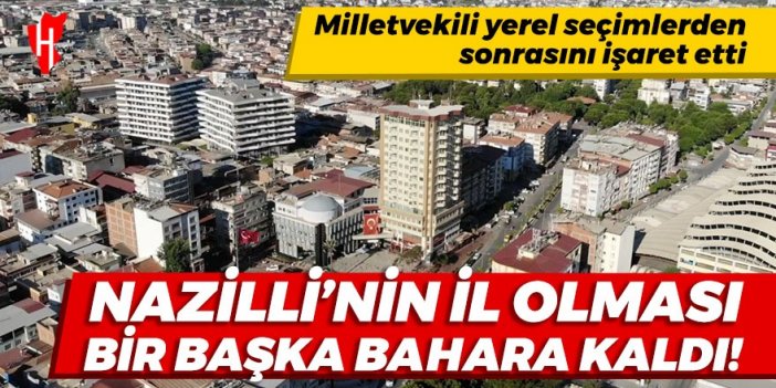 Nazilli'nin il olması bir başka bahara kaldı!