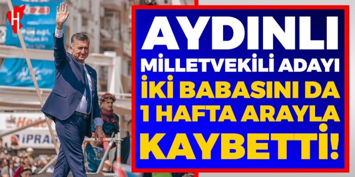 Aydınlı milletvekili adayı bir hafta içerisinde iki babasını da kaybetti