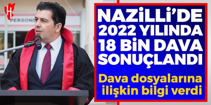 Nazilli’de 2022 yılında 18 bin dava sonuçlandı