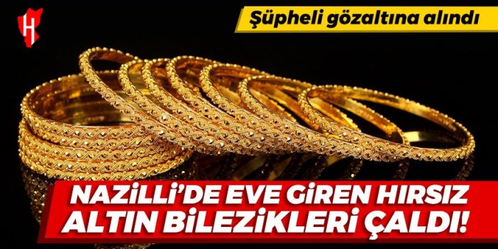 Nazilli'de eve giren hırsız altın bilezikleri çaldı!