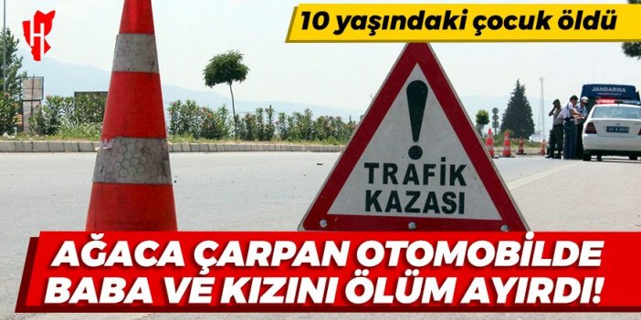 Ağaca çarpan otomobilde baba ve kızını ölüm ayırdı: 10 yaşındaki çocuk öldü