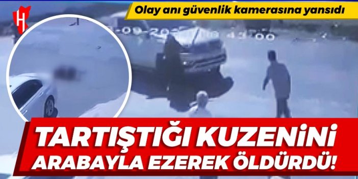 Akraba cinayeti! Tartıştığı kuzenini arabayla ezerek öldürdü