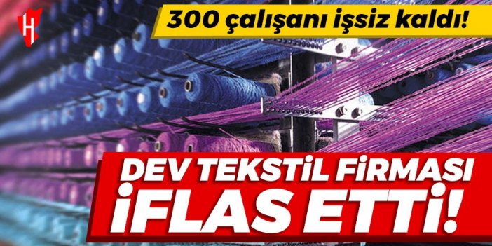 Dev tekstil firması iflas etti: 300 çalışanı işsiz kaldı!