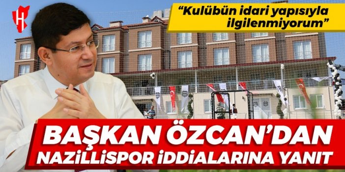 Başkan Özcan’dan Nazillispor iddialarına yanıt: Kulübün idari yapısıyla ilgilenmiyorum