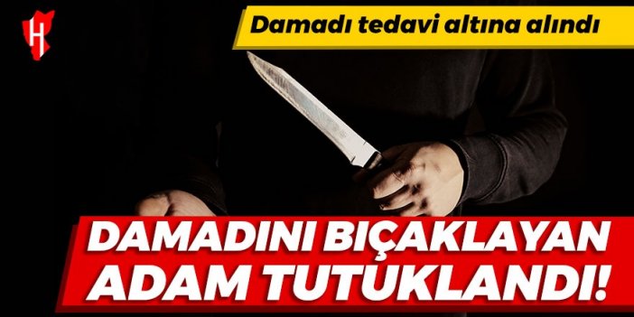 Damadını bıçaklayan kayınpeder tutuklandı