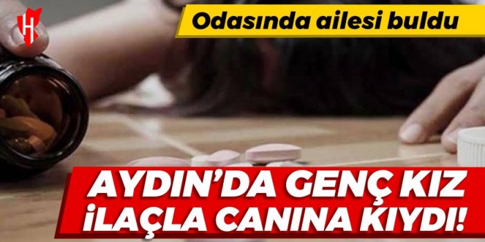 Aydın’da 18 yaşındaki genç kız, ilaç içerek yaşamına son verdi