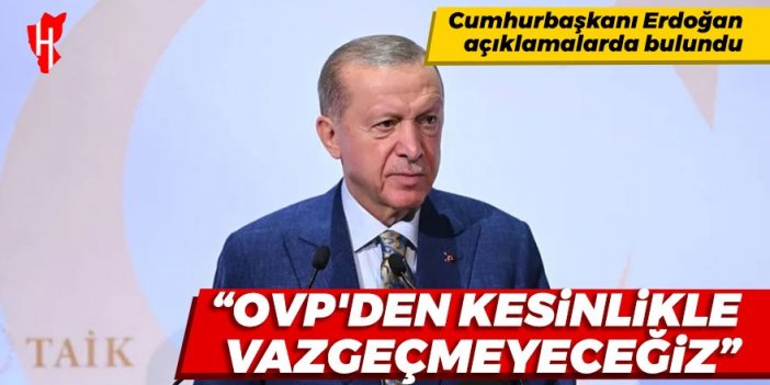 Cumhurbaşkanı Erdoğan: OVP'den kesinlikle vazgeçmeyeceğiz