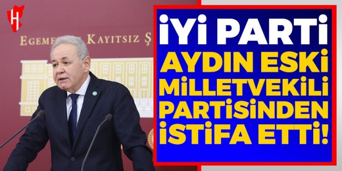 İYİ Parti Aydın eski Milletvekili istifa etti!