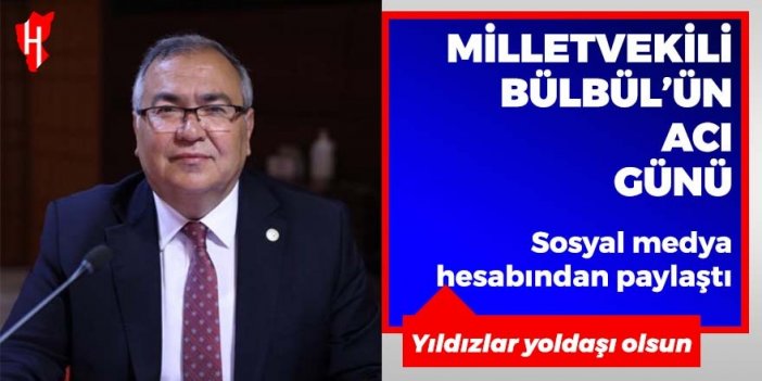 Milletvekili Bülbül’ün acı günü