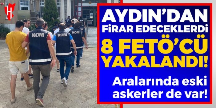 Aydın'dan yurt dışına kaçmaya çalışan FETÖ'cüler yakalandı