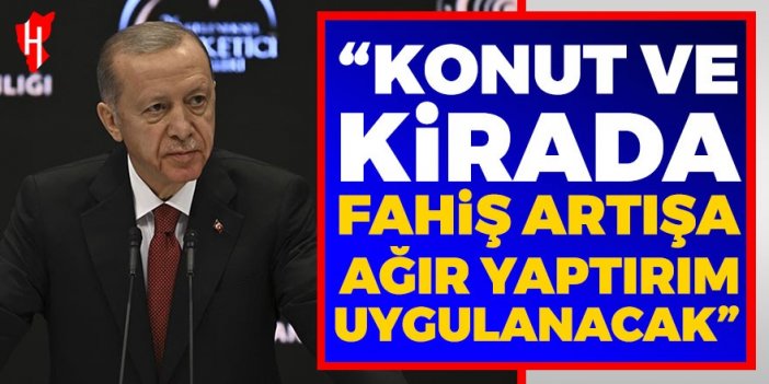 Cumhurbaşkanı Erdoğan: Konut ve kirada fahiş artışa ağır yaptırım uygulanacak