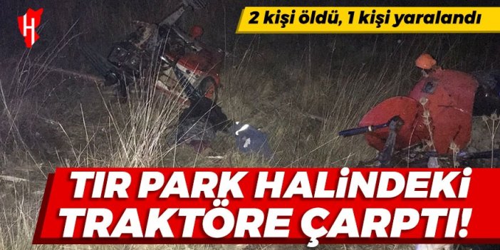 Tır park halindeki traktöre çarptı: 2 kişi öldü, 1 kişi yaralandı