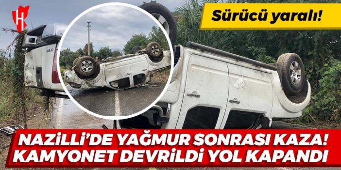 Nazilli'de yağmur sonrası kaza: Kamyonet devrildi! Beydağ-Ödemiş yolu trafiğe kapandı