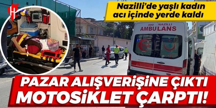 Nazilli’de yaşlı kadın acı içinde yerde kaldı: Pazar alışverişine çıktı, motosiklet çarptı