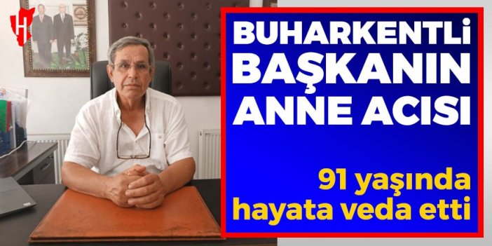 Buharkentli başkanın anne acısı: 91 yaşında hayata veda etti