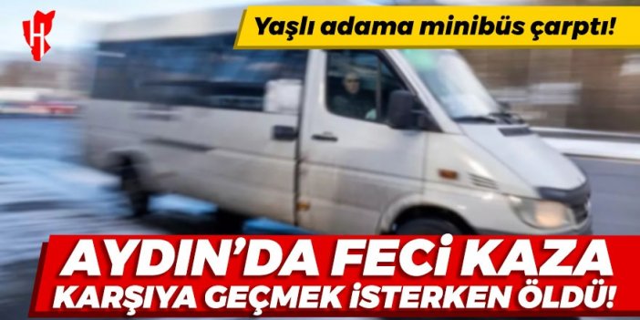 Aydın'da feci kaza! Minibüsün çarptığı yaşlı adam öldü