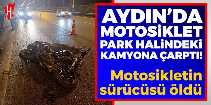 Aydın'da motosiklet park halindeki kamyona çarptı: 1 kişi öldü