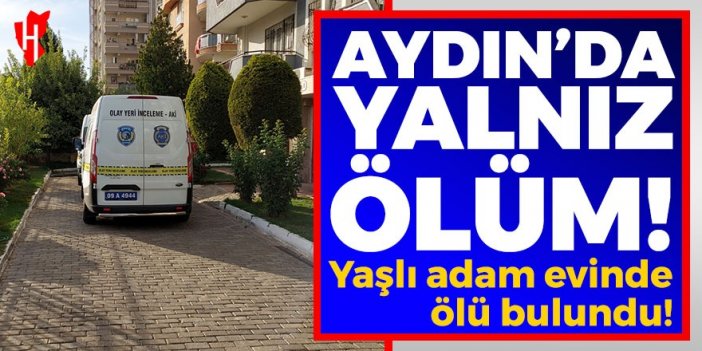 Aydın'da yalnız ölüm: Yaşlı adam evinde ölü bulundu