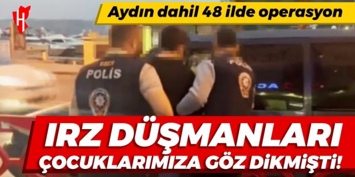 Irz düşmanları çocuklarımıza göz dikmiş! 48 ilde 50 gözaltı