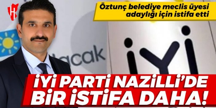 İYİ Parti Nazilli’de bir istifa daha! Öztunç belediye meclis üyesi adaylığı için istifa etti