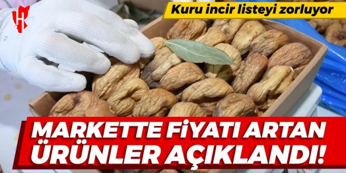 Markette fiyatı artan ürünler açıklandı! İşte kuru incirin marketteki fiyat artışı...