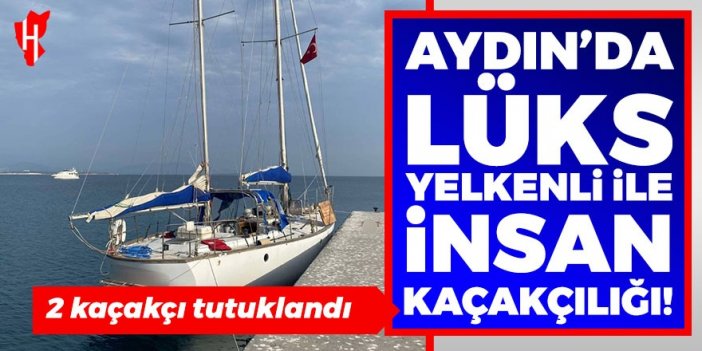 Aydın'da lüks yelkenli tekneyle insan kaçakçılığı!