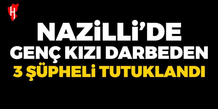 Nazilli’de genç kızı darbeden 3 şüpheli tutuklandı