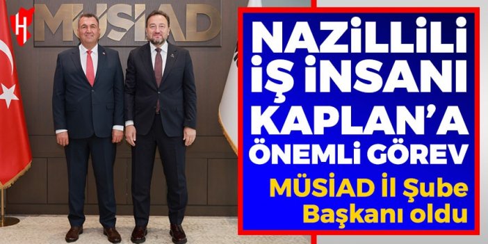 Nazillili iş insanı Murat Kaplan, MÜSİAD İl Şube Başkanı oldu