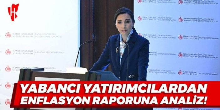 Yabancı yatırımcılardan enflasyon raporuna dikkat çeken analizler!