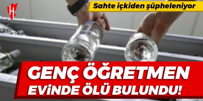 Sahte içkiden ölüm iddiası: Genç öğretmen evinde ölü bulundu