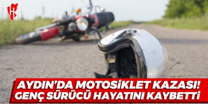 Aydın'da motosiklet kazası: Genç sürücü hayatını kaybetti