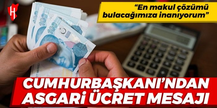 Cumhurbaşkanı'ndan asgari ücret mesajı: En makul çözümü bulacağımıza inanıyorum