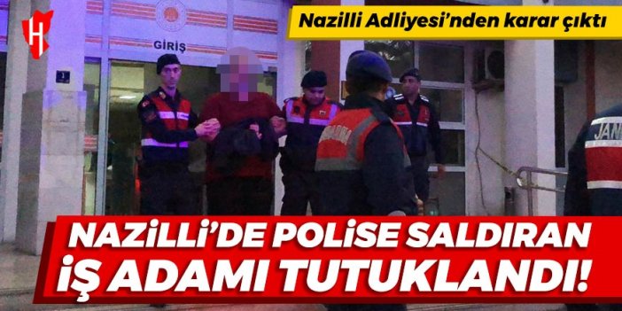 Nazilli'de polis memuruna saldıran iş adamı tutuklandı!