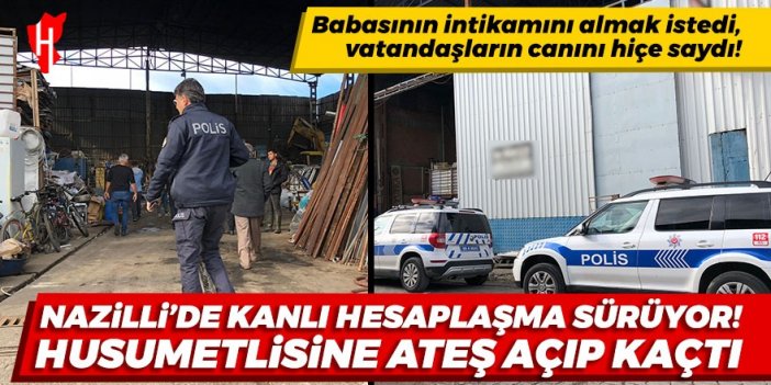 Nazilli’de kanlı hesaplaşma sürüyor! Husumetlisine ateş açıp kaçtı