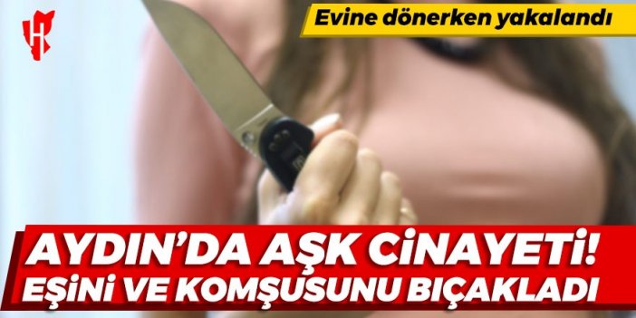 Aydın'da aşk cinayeti! Eşini ve komşusunu bıçakladı