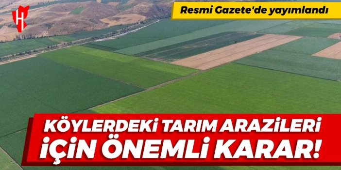 Resmi Gazete'de yayımlandı! Köylerdeki tarım arazileri için önemli karar